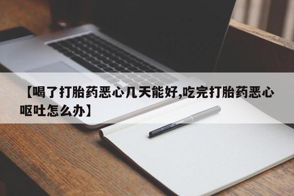 米非米索在线购买【喝了打胎药恶心几天能好,吃完打胎药恶心呕吐怎么办】