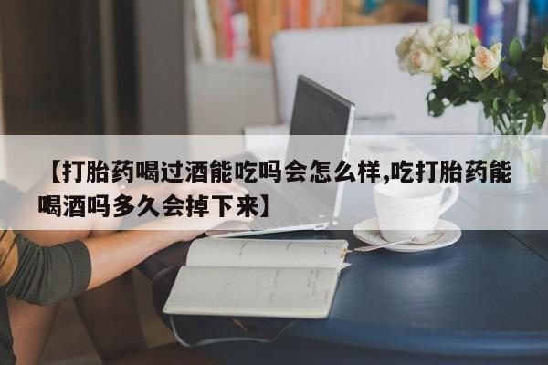 米非米索在线购买【打胎药喝过酒能吃吗会怎么样,吃打胎药能喝酒吗多久会掉下来】
