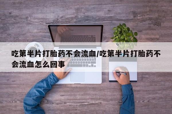 米非米索在线购买吃第半片打胎药不会流血/吃第半片打胎药不会流血怎么回事