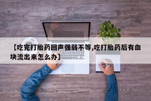 米非米索在线购买【吃完打胎药回声强弱不等,吃打胎药后有血块流出来怎么办】