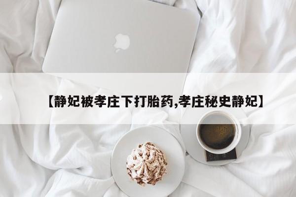 米非米索在线购买【静妃被孝庄下打胎药,孝庄秘史静妃】