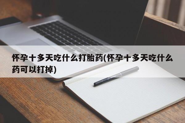 米非米索在线购买怀孕十多天吃什么打胎药(怀孕十多天吃什么药可以打掉)