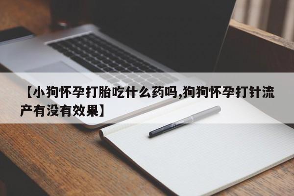 米非米索在线购买【小狗怀孕打胎吃什么药吗,狗狗怀孕打针流产有没有效果】
