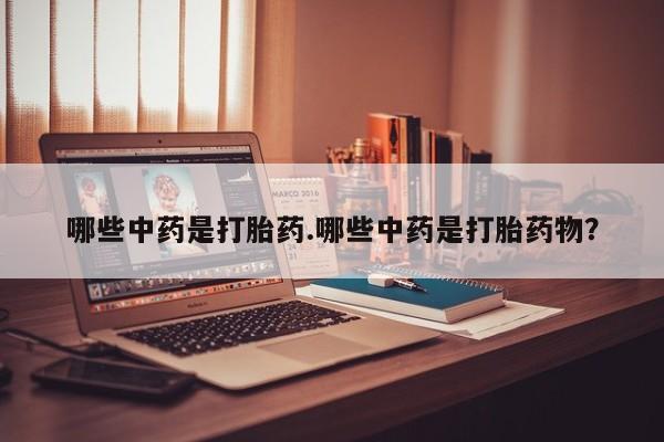 米非米索在线购买哪些中药是打胎药.哪些中药是打胎药物？