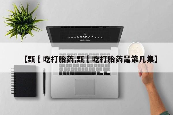 米非米索在线购买【甄嬛吃打胎药,甄嬛吃打胎药是第几集】