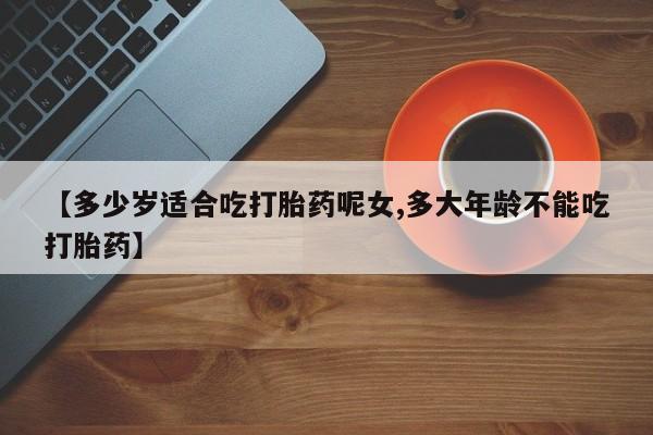 米非米索在线购买【多少岁适合吃打胎药呢女,多大年龄不能吃打胎药】