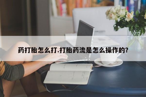 米非米索在线购买药打胎怎么打.打胎药流是怎么操作的？