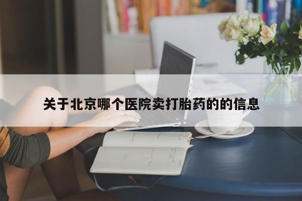 米非米索在线购买关于北京哪个医院卖打胎药的的信息