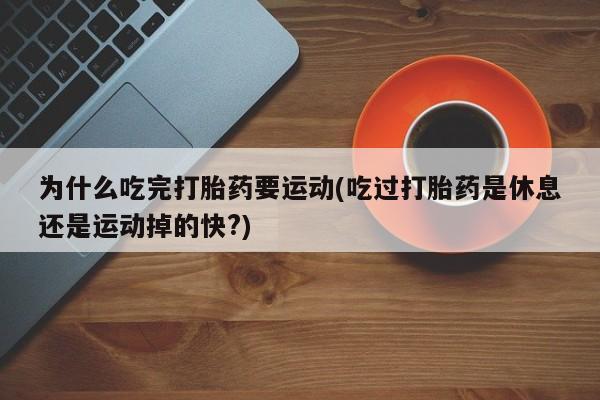 米非米索在线购买为什么吃完打胎药要运动(吃过打胎药是休息还是运动掉的快?)