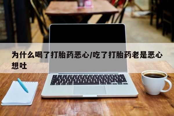米非米索在线购买为什么喝了打胎药恶心/吃了打胎药老是恶心想吐