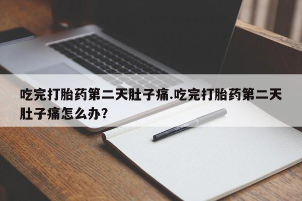 米非米索在线购买吃完打胎药第二天肚子痛.吃完打胎药第二天肚子痛怎么办？