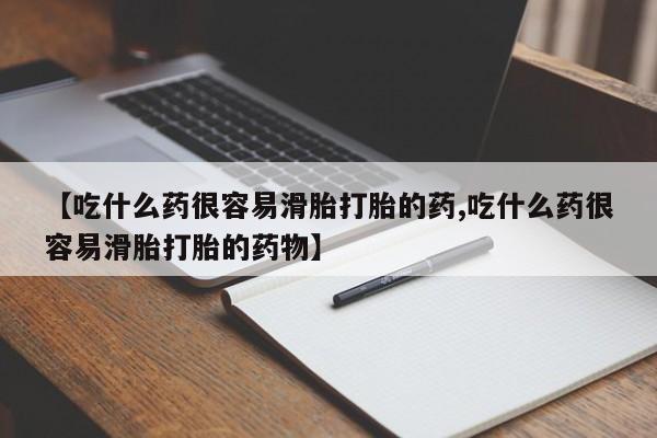 米非米索在线购买【吃什么药很容易滑胎打胎的药,吃什么药很容易滑胎打胎的药物】