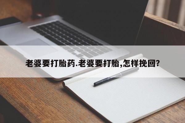 米非米索在线购买老婆要打胎药.老婆要打胎,怎样挽回？