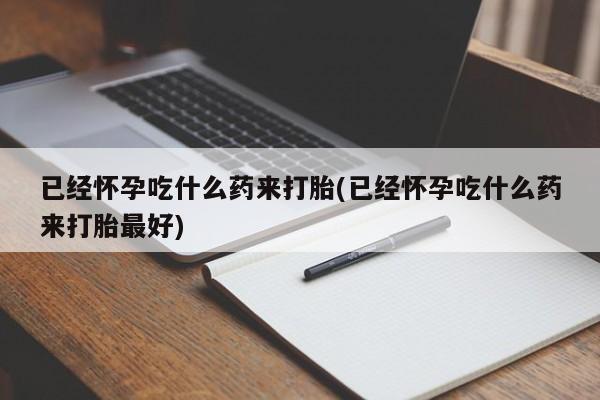 米非米索在线购买已经怀孕吃什么药来打胎(已经怀孕吃什么药来打胎最好)