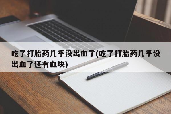 米非米索在线购买吃了打胎药几乎没出血了(吃了打胎药几乎没出血了还有血块)
