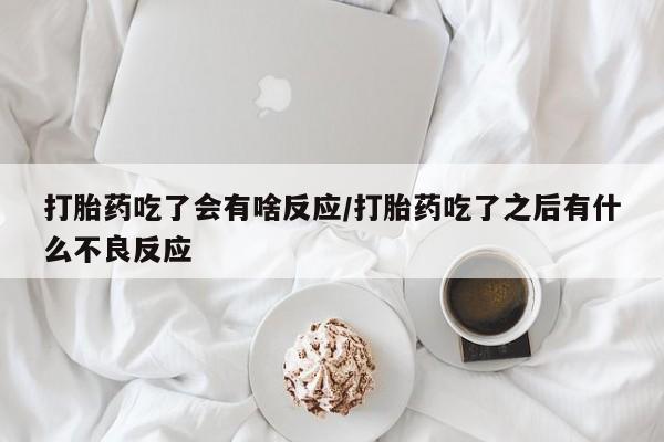 米非米索在线购买打胎药吃了会有啥反应/打胎药吃了之后有什么不良反应