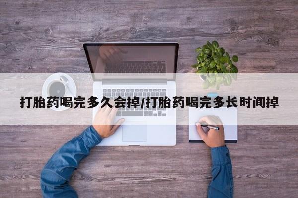 米非米索在线购买打胎药喝完多久会掉/打胎药喝完多长时间掉