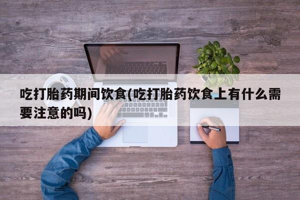 米非米索在线购买吃打胎药期间饮食(吃打胎药饮食上有什么需要注意的吗)