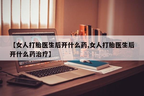 米非米索在线购买【女人打胎医生后开什么药,女人打胎医生后开什么药治疗】
