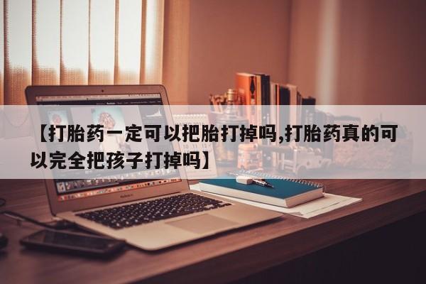 米非米索在线购买【打胎药一定可以把胎打掉吗,打胎药真的可以完全把孩子打掉吗】