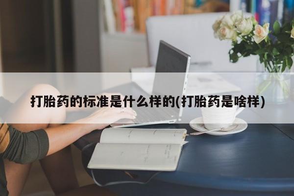 米非米索在线购买打胎药的标准是什么样的(打胎药是啥样)