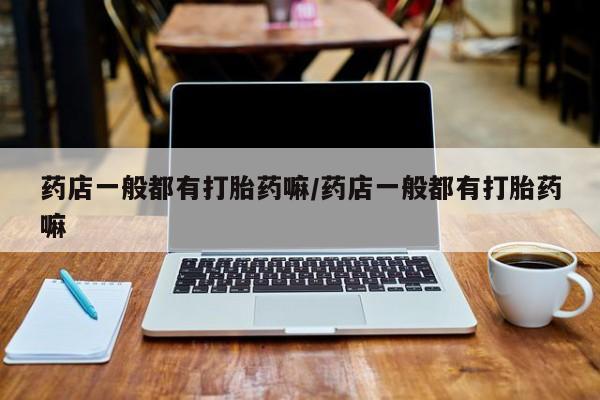 米非米索在线购买药店一般都有打胎药嘛/药店一般都有打胎药嘛
