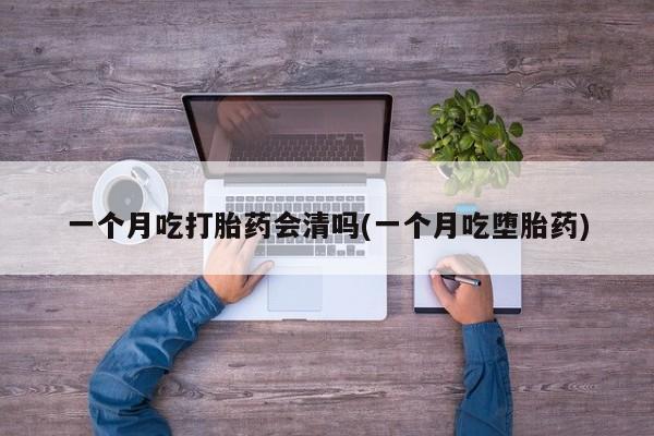 米非米索在线购买一个月吃打胎药会清吗(一个月吃堕胎药)