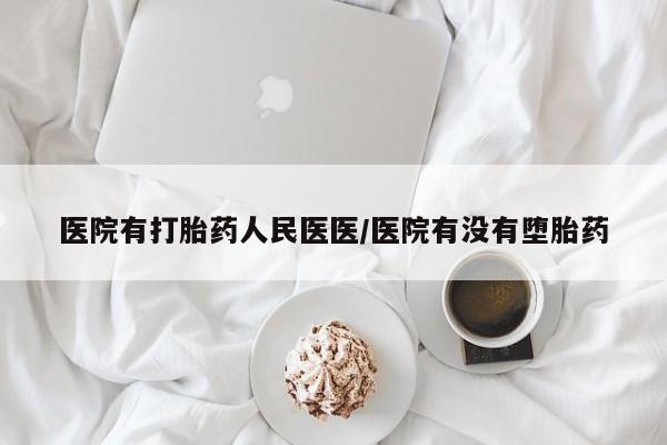 米非米索在线购买医院有打胎药人民医医/医院有没有堕胎药