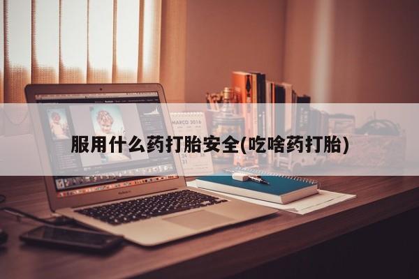 米非米索在线购买服用什么药打胎安全(吃啥药打胎)