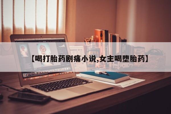 米非米索在线购买【喝打胎药剧痛小说,女主喝堕胎药】