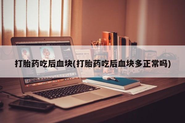 米非米索在线购买打胎药吃后血块(打胎药吃后血块多正常吗)