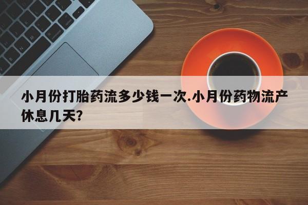 米非米索在线购买小月份打胎药流多少钱一次.小月份药物流产休息几天？