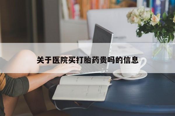 米非米索在线购买关于医院买打胎药贵吗的信息