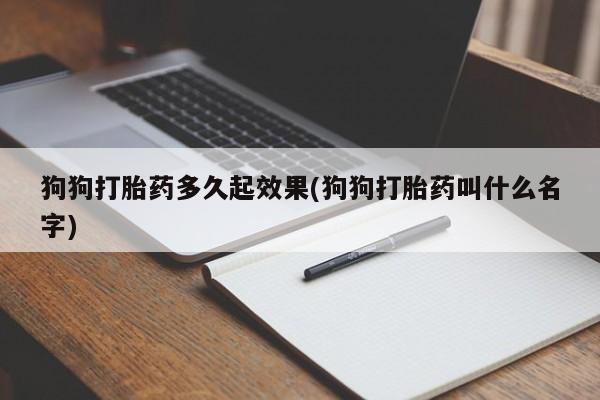 米非米索在线购买狗狗打胎药多久起效果(狗狗打胎药叫什么名字)
