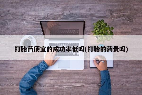 米非米索在线购买打胎药便宜的成功率低吗(打胎的药贵吗)