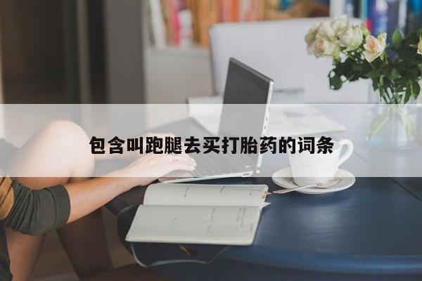 米非米索在线购买包含叫跑腿去买打胎药的词条