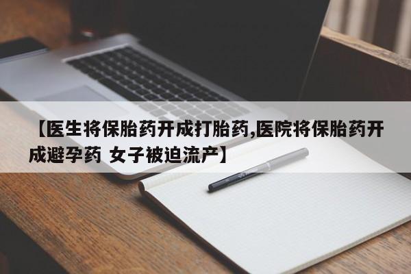 米非米索在线购买【医生将保胎药开成打胎药,医院将保胎药开成避孕药 女子被迫流产】