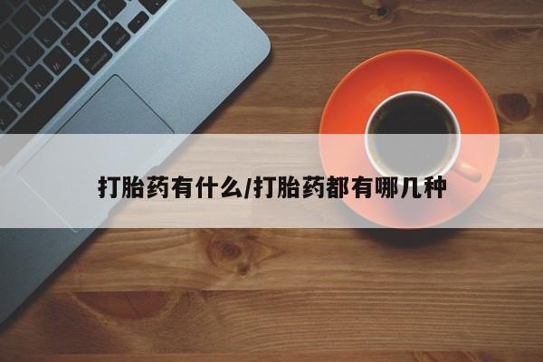 米非米索在线购买打胎药有什么/打胎药都有哪几种