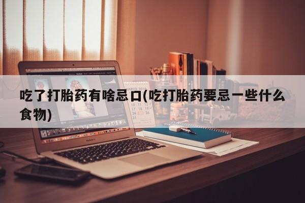 米非米索在线购买吃了打胎药有啥忌口(吃打胎药要忌一些什么食物)
