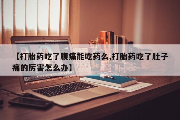 米非米索在线购买【打胎药吃了腹痛能吃药么,打胎药吃了肚子痛的厉害怎么办】