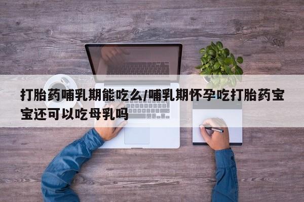 米非米索在线购买打胎药哺乳期能吃么/哺乳期怀孕吃打胎药宝宝还可以吃母乳吗