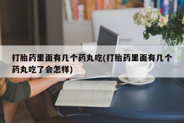 米非米索在线购买打胎药里面有几个药丸吃(打胎药里面有几个药丸吃了会怎样)
