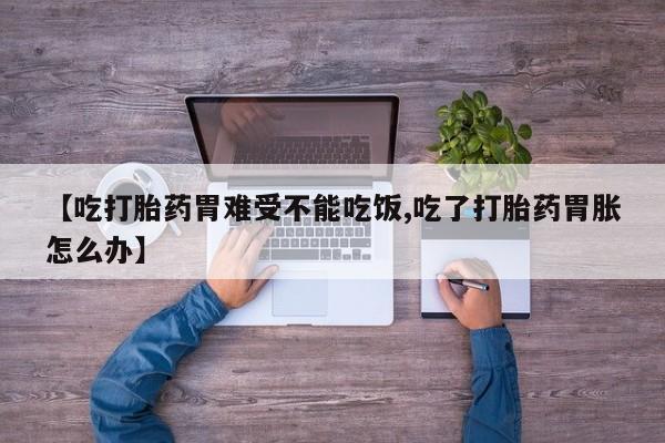 米非米索在线购买【吃打胎药胃难受不能吃饭,吃了打胎药胃胀怎么办】