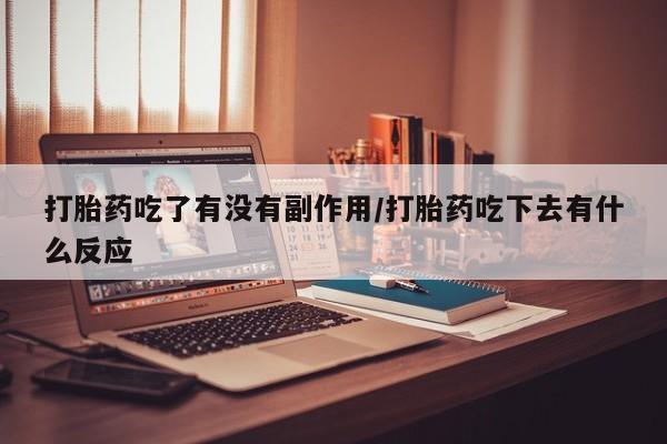 米非米索在线购买打胎药吃了有没有副作用/打胎药吃下去有什么反应