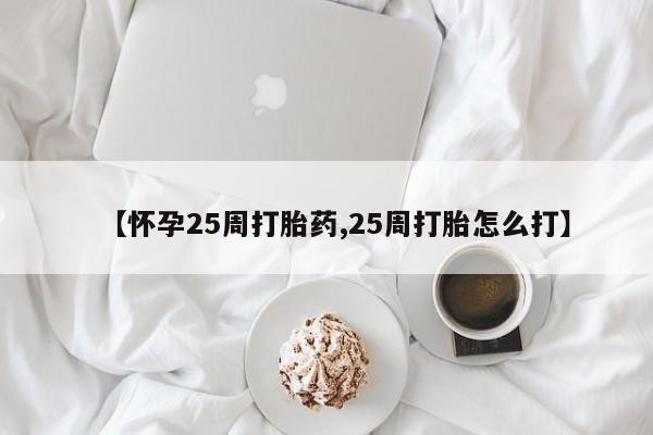 米非米索在线购买【怀孕25周打胎药,25周打胎怎么打】