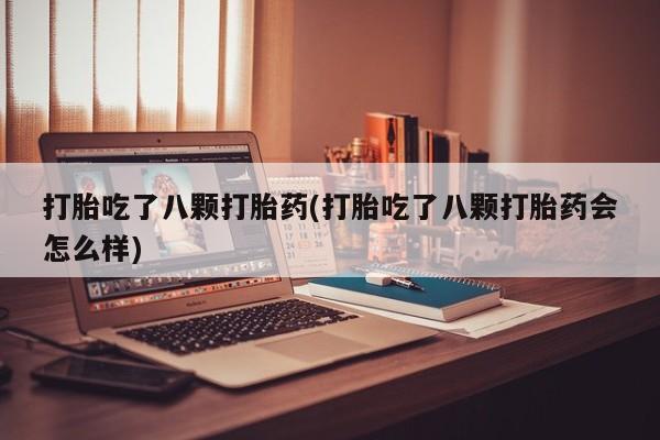 米非米索在线购买打胎吃了八颗打胎药(打胎吃了八颗打胎药会怎么样)