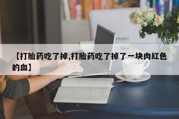 米非米索在线购买【打胎药吃了掉,打胎药吃了掉了一块肉红色的血】