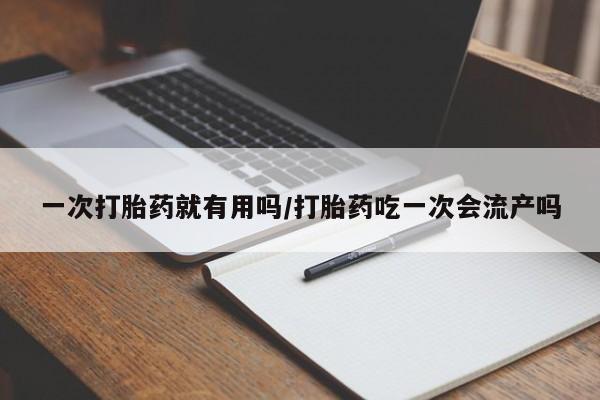 米非米索在线购买一次打胎药就有用吗/打胎药吃一次会流产吗
