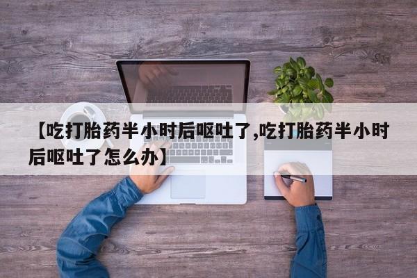 米非米索在线购买【吃打胎药半小时后呕吐了,吃打胎药半小时后呕吐了怎么办】