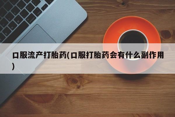 米非米索在线购买口服流产打胎药(口服打胎药会有什么副作用)